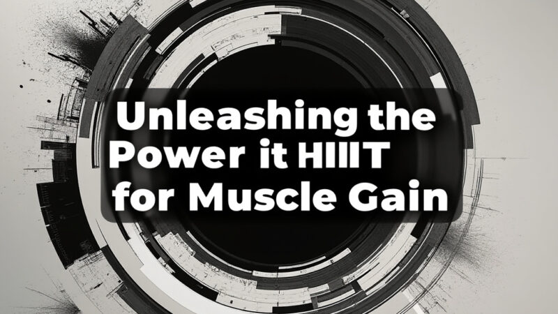 Maximize Muscle Gain: The Ultimate Guide to HIIT Workouts